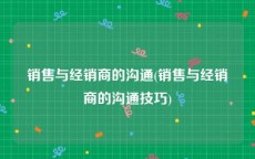 销售与经销商的沟通(销售与经销商的沟通技巧)