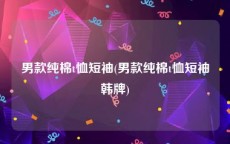 男款纯棉t恤短袖(男款纯棉t恤短袖韩牌)