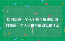 如何知道一个人手机号后四位(如何知道一个人手机号后四位是什么)