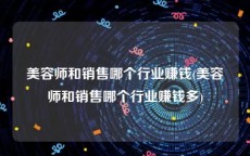 美容师和销售哪个行业赚钱(美容师和销售哪个行业赚钱多)