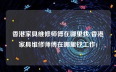 香港家具维修师傅在哪里找(香港家具维修师傅在哪里找工作)