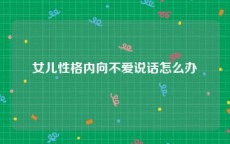 女儿性格内向不爱说话怎么办