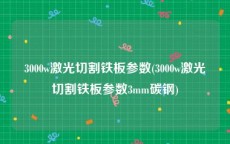 3000w激光切割铁板参数(3000w激光切割铁板参数3mm碳钢)