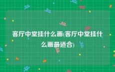 客厅中堂挂什么画(客厅中堂挂什么画最适合)