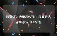 顾客进入店里怎么开口(顾客进入店里怎么开口说话)
