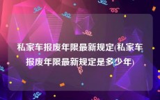 私家车报废年限最新规定(私家车报废年限最新规定是多少年)