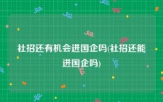 社招还有机会进国企吗(社招还能进国企吗)