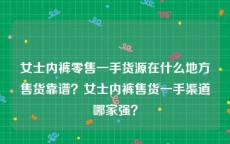 女士内裤零售一手货源在什么地方售货靠谱？女士内裤售货一手渠道哪家强？