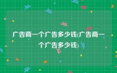 广告商一个广告多少钱(广告商一个广告多少钱)