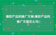 爆款产品的推广文案(爆款产品的推广文案怎么写)