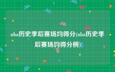nba历史季后赛场均得分(nba历史季后赛场均得分榜)