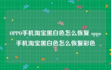 OPPO手机淘宝黑白色怎么恢复 oppo手机淘宝黑白色怎么恢复彩色