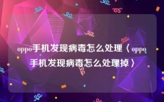 oppo手机发现病毒怎么处理〈oppo手机发现病毒怎么处理掉〉
