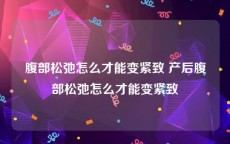 腹部松弛怎么才能变紧致 产后腹部松弛怎么才能变紧致