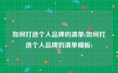 如何打造个人品牌的清单(如何打造个人品牌的清单模板)