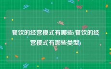 餐饮的经营模式有哪些(餐饮的经营模式有哪些类型)