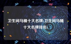 卫生间马桶十大名牌(卫生间马桶十大名牌排名)