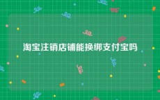 淘宝注销店铺能换绑支付宝吗