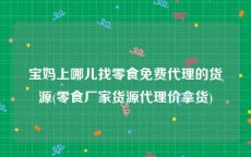 宝妈上哪儿找零食免费代理的货源(零食厂家货源代理价拿货)
