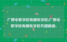 广西中职学校有哪些学校(广西中职学校有哪些学校开越南语)