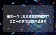 童装一件代发货源你都晓得吗？童装一件代发货源详细解析