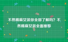 不然棉麻女装你全部了解吗？不然棉麻女装全面推荐