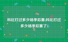 科比打过多少场季后赛(科比打过多少场季后赛了)