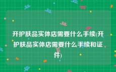 开护肤品实体店需要什么手续(开护肤品实体店需要什么手续和证件)