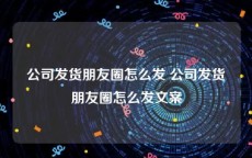 公司发货朋友圈怎么发 公司发货朋友圈怎么发文案