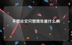 不想社交只想独处是什么病