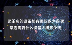 奶茶店的设备都有哪些多少钱(奶茶店需要什么设备大概多少钱)