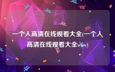 一个人高清在线观看大全(一个人高清在线观看大全www)