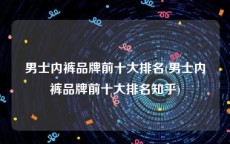 男士内裤品牌前十大排名(男士内裤品牌前十大排名知乎)