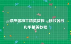 gg修改器和平精英教程 gg修改器改和平精英教程