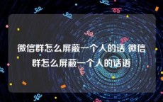 微信群怎么屏蔽一个人的话 微信群怎么屏蔽一个人的话语