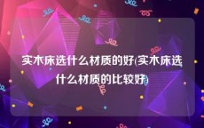 实木床选什么材质的好(实木床选什么材质的比较好)