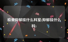 检查抑郁挂什么科室(抑郁挂什么科)