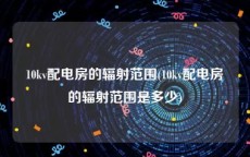 10kv配电房的辐射范围(10kv配电房的辐射范围是多少)