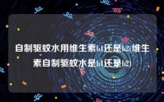 自制驱蚊水用维生素b1还是b2(维生素自制驱蚊水是b1还是b2)