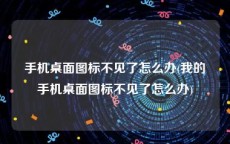 手机桌面图标不见了怎么办(我的手机桌面图标不见了怎么办)
