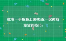 批发一手货源上哪找(说一说微商拿货的技巧)