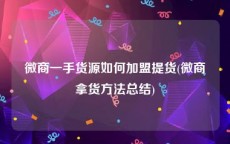 微商一手货源如何加盟提货(微商拿货方法总结)