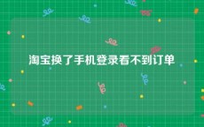 淘宝换了手机登录看不到订单