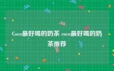 Coco最好喝的奶茶 coco最好喝的奶茶推荐