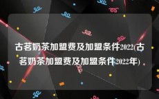 古茗奶茶加盟费及加盟条件2022(古茗奶茶加盟费及加盟条件2022年)