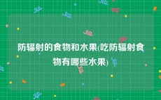防辐射的食物和水果(吃防辐射食物有哪些水果)