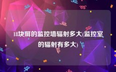 18块屏的监控墙辐射多大(监控室的辐射有多大)
