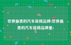 世界最贵的汽车座椅品牌(世界最贵的汽车座椅品牌是)