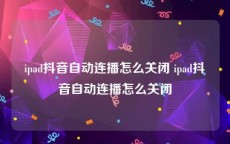 ipad抖音自动连播怎么关闭 ipad抖音自动连播怎么关闭