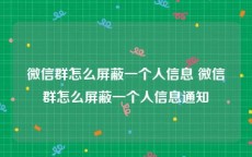 微信群怎么屏蔽一个人信息 微信群怎么屏蔽一个人信息通知